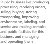 Public business like producing, processing, receiving orders, selling, buying, storing, transporting, improving environments, labeling, and service and making complex and public facilities for this business and managing and operating them