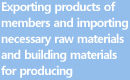 Exporting products of members and importing necessary raw materials and building materials for producing